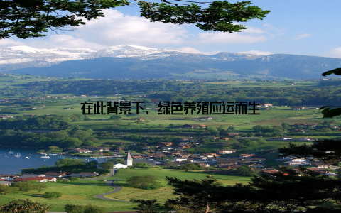 在此背景下, 绿色养殖应运而生