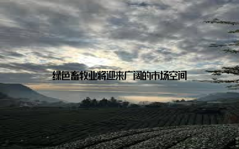 绿色畜牧业将迎来广阔的市场空间