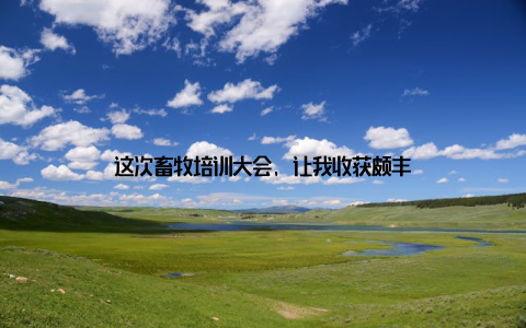 这次畜牧培训大会, 让我收获颇丰