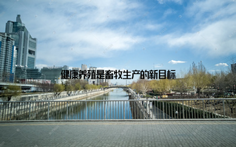 健康养殖是畜牧生产的新目标