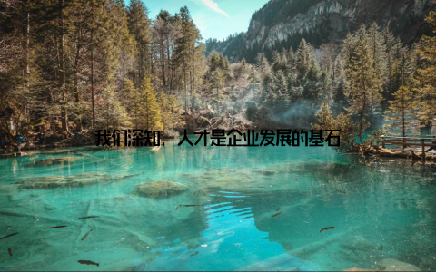 我们深知, 人才是企业发展的基石
