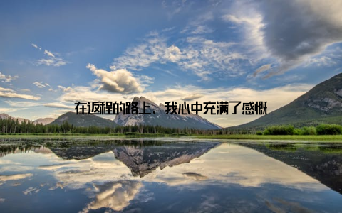 在返程的路上, 我心中充满了感慨