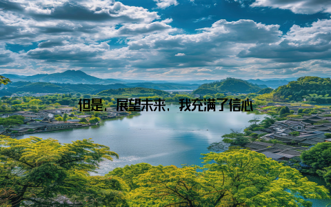 但是, 展望未来, 我充满了信心