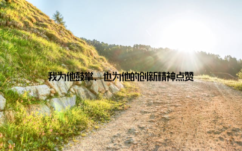 我为他鼓掌, 也为他的创新精神点赞