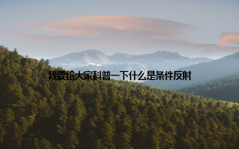 我要给大家科普一下什么是条件反射