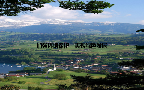 加强环境保护, 实现绿色发展