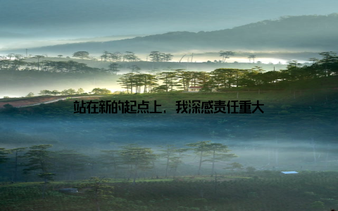 站在新的起点上, 我深感责任重大