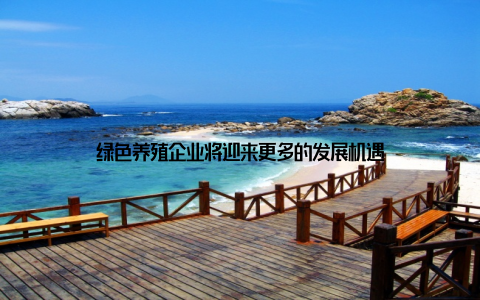 绿色养殖企业将迎来更多的发展机遇