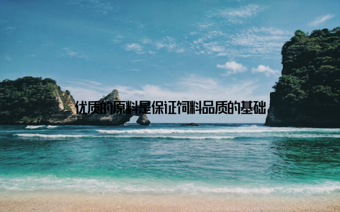 优质的原料是保证饲料品质的基础