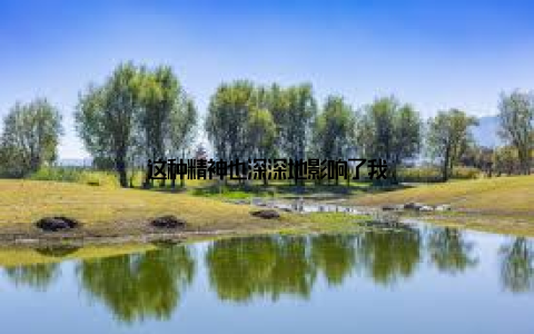 这种精神也深深地影响了我