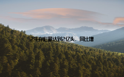 2牛存栏量达到2亿头, 同比增