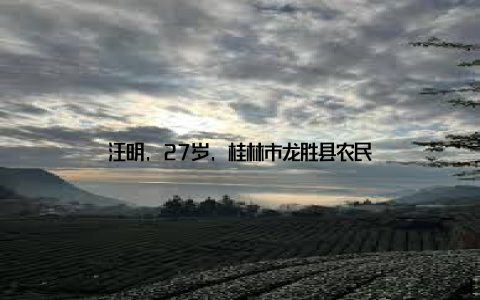 汪明, 27岁, 桂林市龙胜县农民