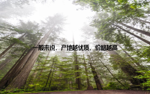 一般来说, 产地越优质, 价格越高