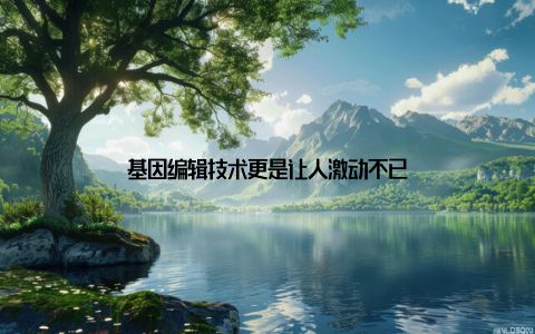 基因编辑技术更是让人激动不已