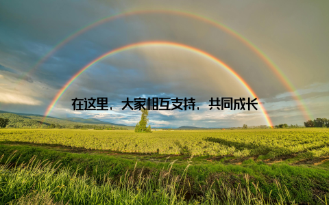 在这里, 大家相互支持, 共同成长