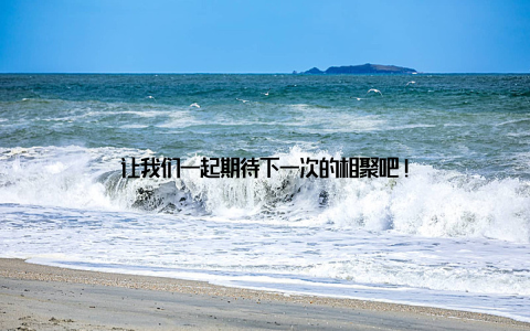 让我们一起期待下一次的相聚吧!