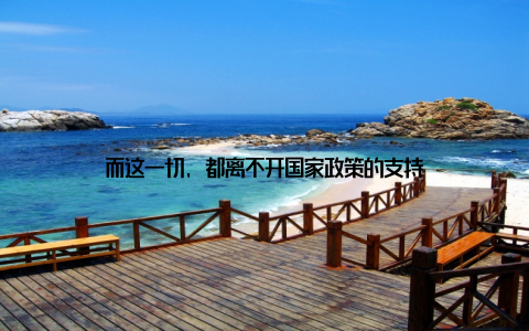 而这一切, 都离不开国家政策的支持