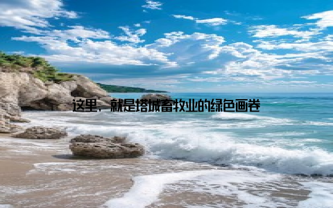 这里, 就是塔城畜牧业的绿色画卷