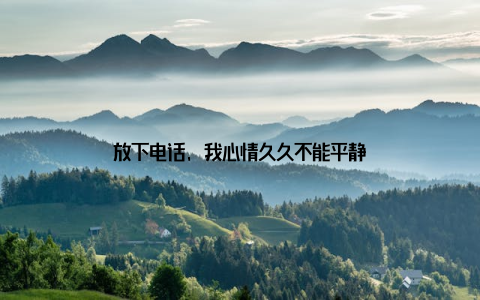 放下电话, 我心情久久不能平静