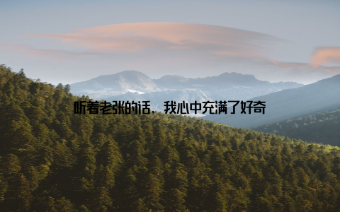 听着老张的话, 我心中充满了好奇