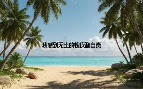 我感到无比的愧疚和自责