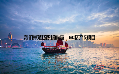 我们养殖场积极响应, 申报了该项目