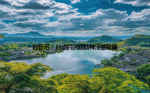 我听后, 对他的创新精神深感敬佩