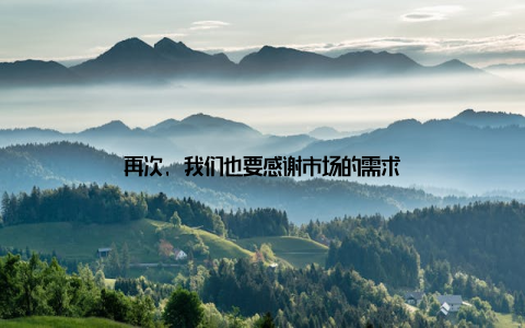 再次, 我们也要感谢市场的需求
