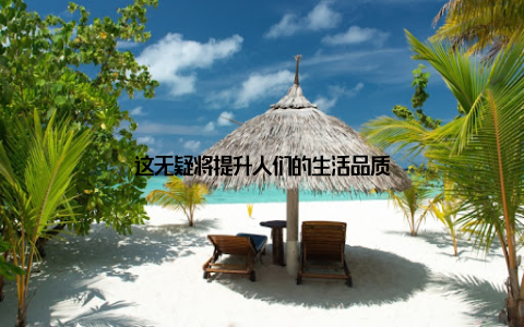 这无疑将提升人们的生活品质
