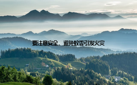 要注意安全, 避免蚊香引发火灾
