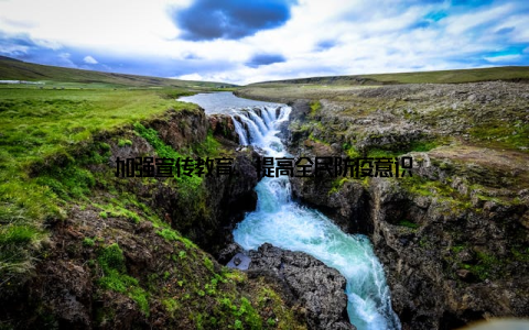 加强宣传教育, 提高全民防疫意识