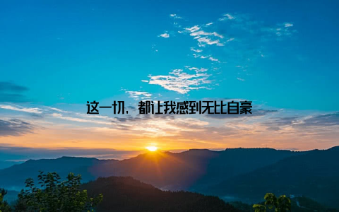 这一切, 都让我感到无比自豪