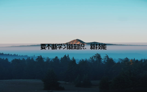 要不断学习新知识、新技能