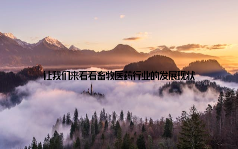 让我们来看看畜牧医药行业的发展现状