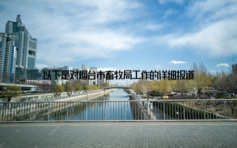 以下是对烟台市畜牧局工作的详细报道