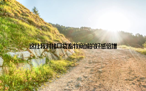 这让我对猪口袋畜牧商城的好感倍增