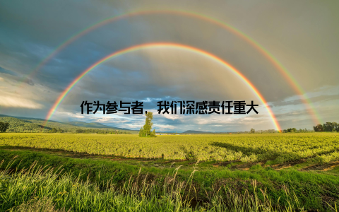 作为参与者, 我们深感责任重大