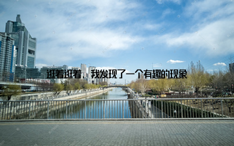 逛着逛着, 我发现了一个有趣的现象