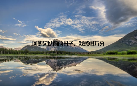 回想起以前的日子, 我感慨万分
