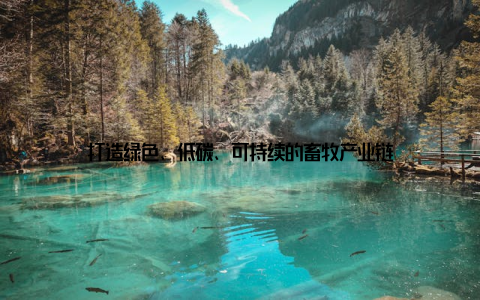 打造绿色、低碳、可持续的畜牧产业链