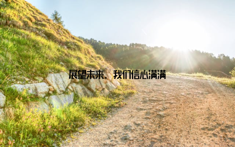 展望未来, 我们信心满满