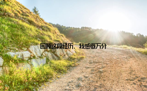 回顾这段经历, 我感慨万分