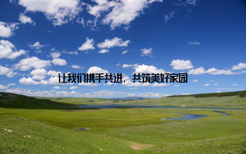 让我们携手共进, 共筑美好家园